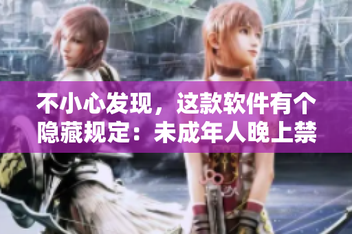 不小心发现，这款软件有个隐藏规定：未成年人晚上禁止使用！