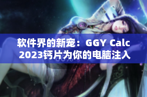 软件界的新宠：GGY Calc 2023钙片为你的电脑注入强劲动力