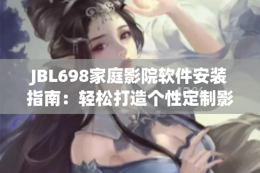 JBL698家庭影院软件安装指南：轻松打造个性定制影音环境