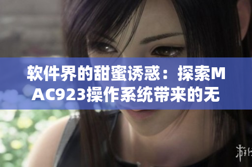 软件界的甜蜜诱惑：探索MAC923操作系统带来的无限可能