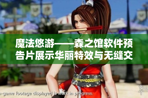 魔法悠游——森之馆软件预告片展示华丽特效与无缝交互体验