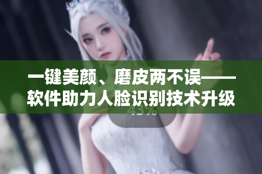 一键美颜、磨皮两不误——软件助力人脸识别技术升级