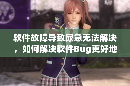 软件故障导致尿急无法解决，如何解决软件Bug更好地解决堵尿瓶颈问题？