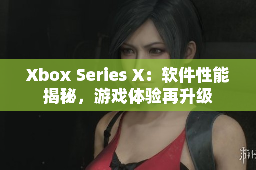 Xbox Series X：软件性能揭秘，游戏体验再升级