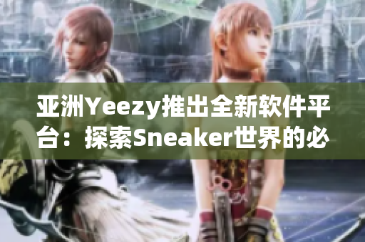 亚洲Yeezy推出全新软件平台：探索Sneaker世界的必备工具