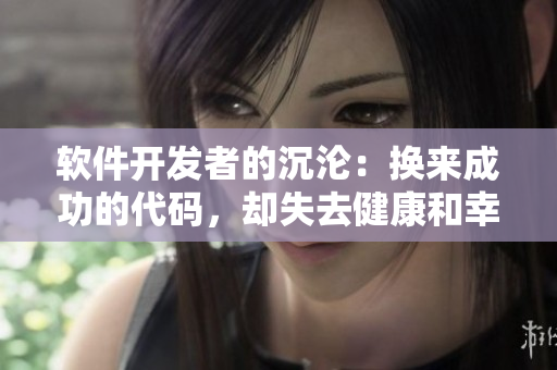 软件开发者的沉沦：换来成功的代码，却失去健康和幸福