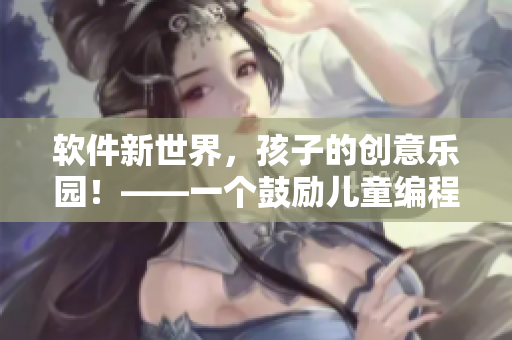 软件新世界，孩子的创意乐园！——一个鼓励儿童编程的公园想法