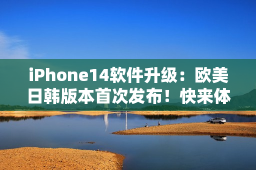 iPhone14软件升级：欧美日韩版本首次发布！快来体验卓越的新功能