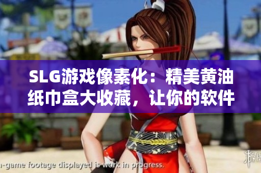 SLG游戏像素化：精美黄油纸巾盒大收藏，让你的软件界面更加酷炫！