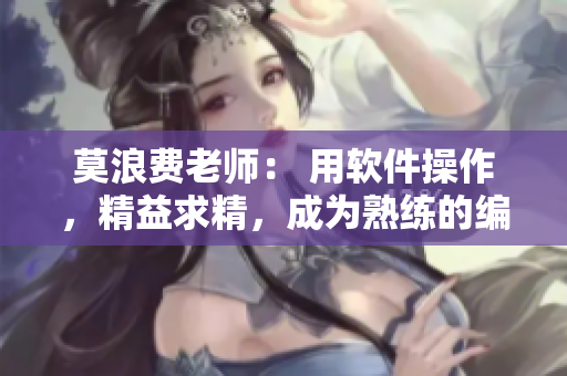 莫浪费老师： 用软件操作，精益求精，成为熟练的编程高手