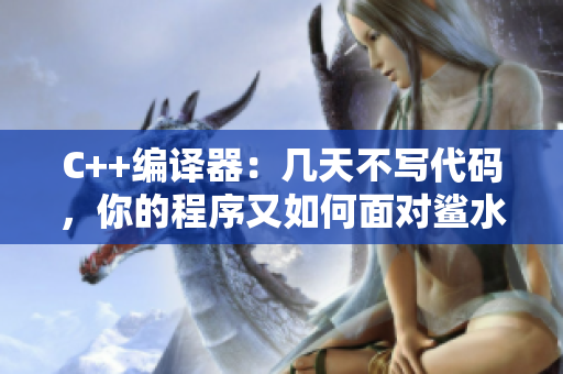 C++编译器：几天不写代码，你的程序又如何面对鲨水猛攻？
