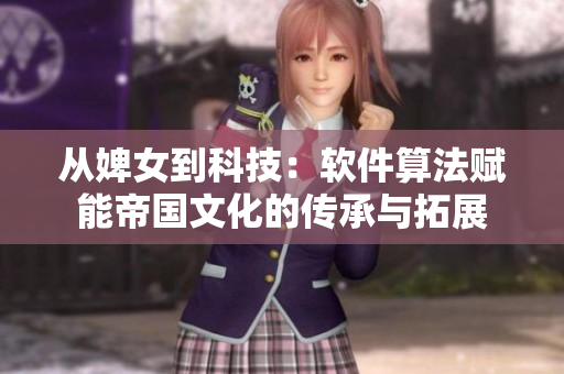 从婢女到科技：软件算法赋能帝国文化的传承与拓展