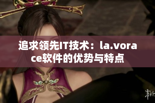 追求领先IT技术：la.vorace软件的优势与特点