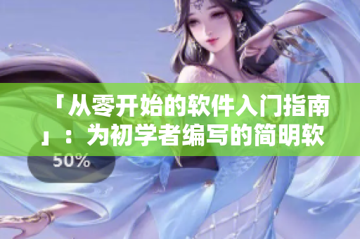 「从零开始的软件入门指南」：为初学者编写的简明软件教程
