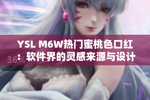 YSL M6W热门蜜桃色口红：软件界的灵感来源与设计元素