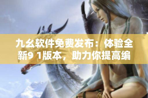 九幺软件免费发布：体验全新9 1版本，助力你提高编写效率