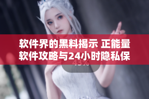 软件界的黑料揭示 正能量软件攻略与24小时隐私保护