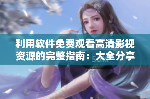 利用软件免费观看高清影视资源的完整指南：大全分享