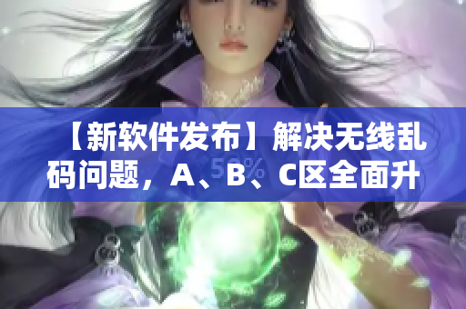 【新软件发布】解决无线乱码问题，A、B、C区全面升级！