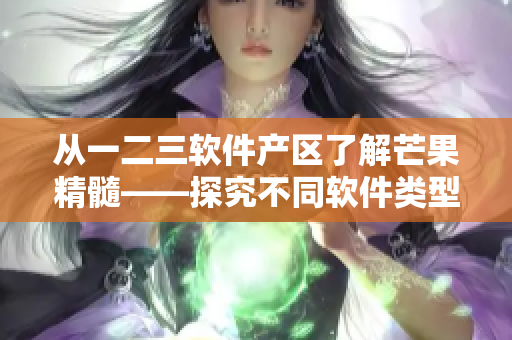 从一二三软件产区了解芒果精髓——探究不同软件类型的特点
