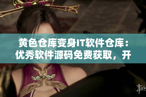 黄色仓库变身IT软件仓库：优秀软件源码免费获取，开启编程新世界！