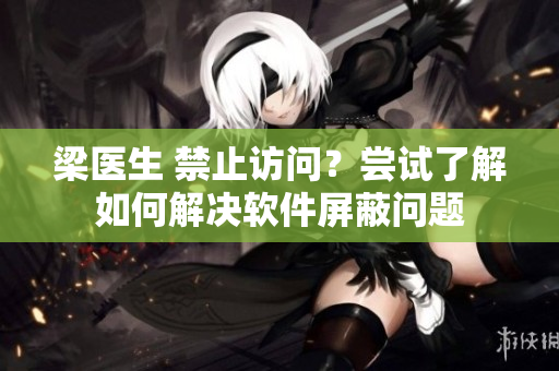 梁医生 禁止访问？尝试了解如何解决软件屏蔽问题