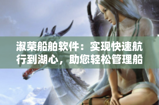 淑荣船舶软件：实现快速航行到湖心，助您轻松管理船只