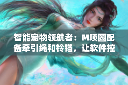 智能宠物领航者：M项圈配备牵引绳和铃铛，让软件控制家养母狗的行踪