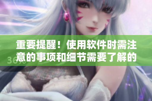 重要提醒！使用软件时需注意的事项和细节需要了解的东西
