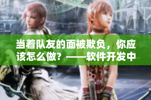 当着队友的面被欺负，你应该怎么做？——软件开发中的霸凌行为
