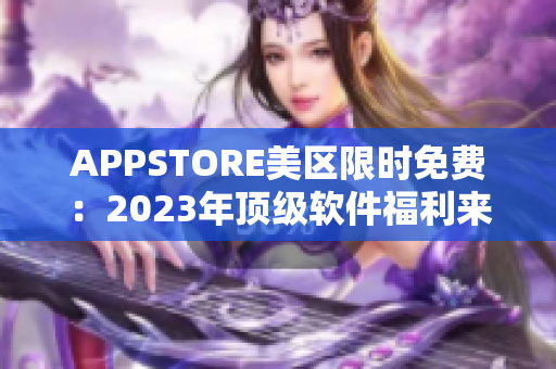 APPSTORE美区限时免费：2023年顶级软件福利来袭！