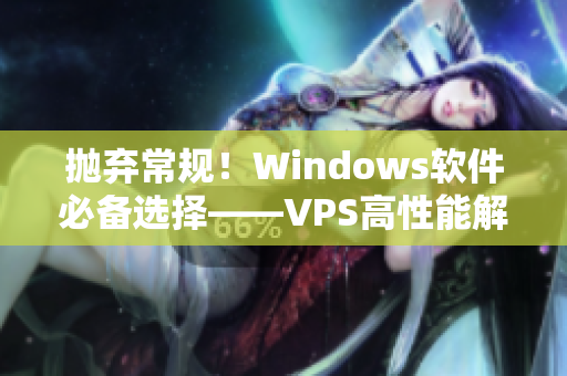 抛弃常规！Windows软件必备选择——VPS高性能解析