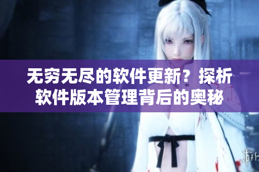 无穷无尽的软件更新？探析软件版本管理背后的奥秘