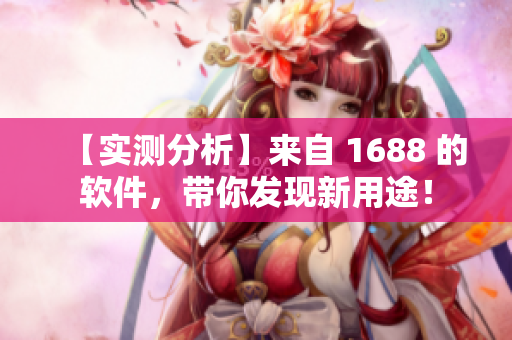 【实测分析】来自 1688 的软件，带你发现新用途！