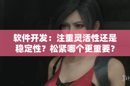 软件开发：注重灵活性还是稳定性？松紧哪个更重要？
