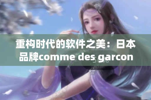 重构时代的软件之美：日本品牌comme des garcons的软件哲学