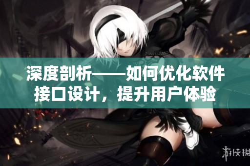 深度剖析——如何优化软件接口设计，提升用户体验