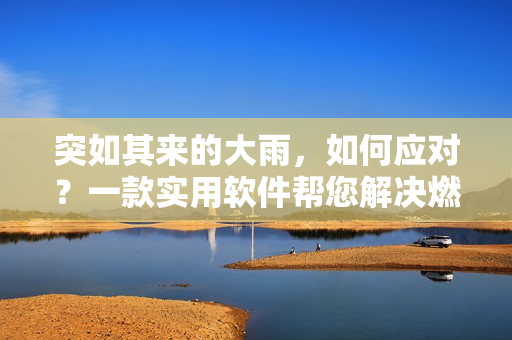 突如其来的大雨，如何应对？一款实用软件帮您解决燃眉之急！