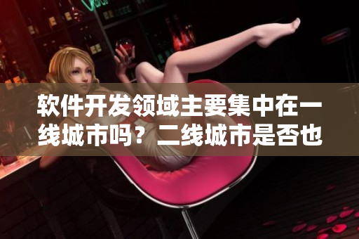软件开发领域主要集中在一线城市吗？二线城市是否也在崛起？