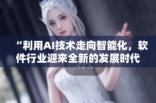 “利用AI技术走向智能化，软件行业迎来全新的发展时代”