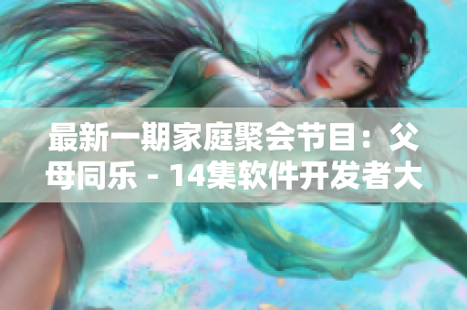 最新一期家庭聚会节目：父母同乐 - 14集软件开发者大联欢
