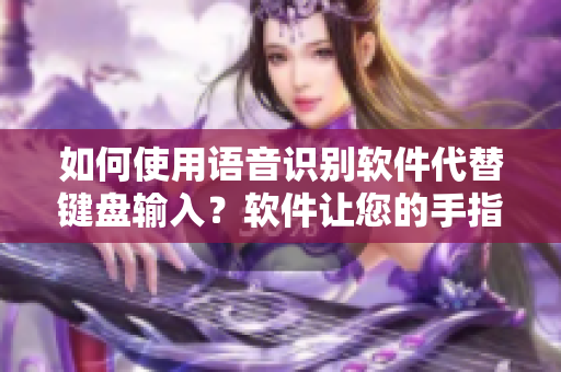 如何使用语音识别软件代替键盘输入？软件让您的手指得到休息