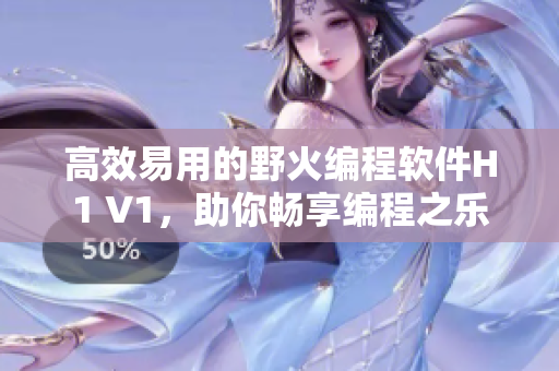 高效易用的野火编程软件H1 V1，助你畅享编程之乐