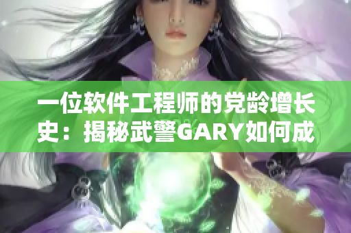 一位软件工程师的党龄增长史：揭秘武警GARY如何成为一名共产党员