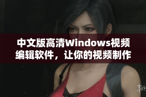 中文版高清Windows视频编辑软件，让你的视频制作更轻松