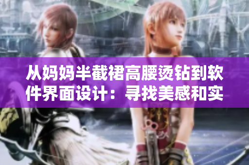 从妈妈半截裙高腰烫钻到软件界面设计：寻找美感和实用性的最佳平衡