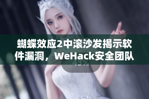 蝴蝶效应2中滚沙发揭示软件漏洞，WeHack安全团队指出重要性！