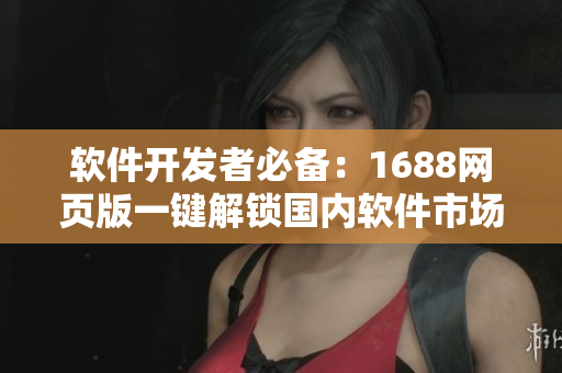 软件开发者必备：1688网页版一键解锁国内软件市场!