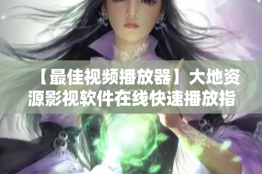 【最佳视频播放器】大地资源影视软件在线快速播放指南