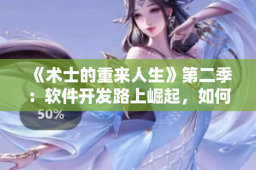《术士的重来人生》第二季：软件开发路上崛起，如何重塑命运？